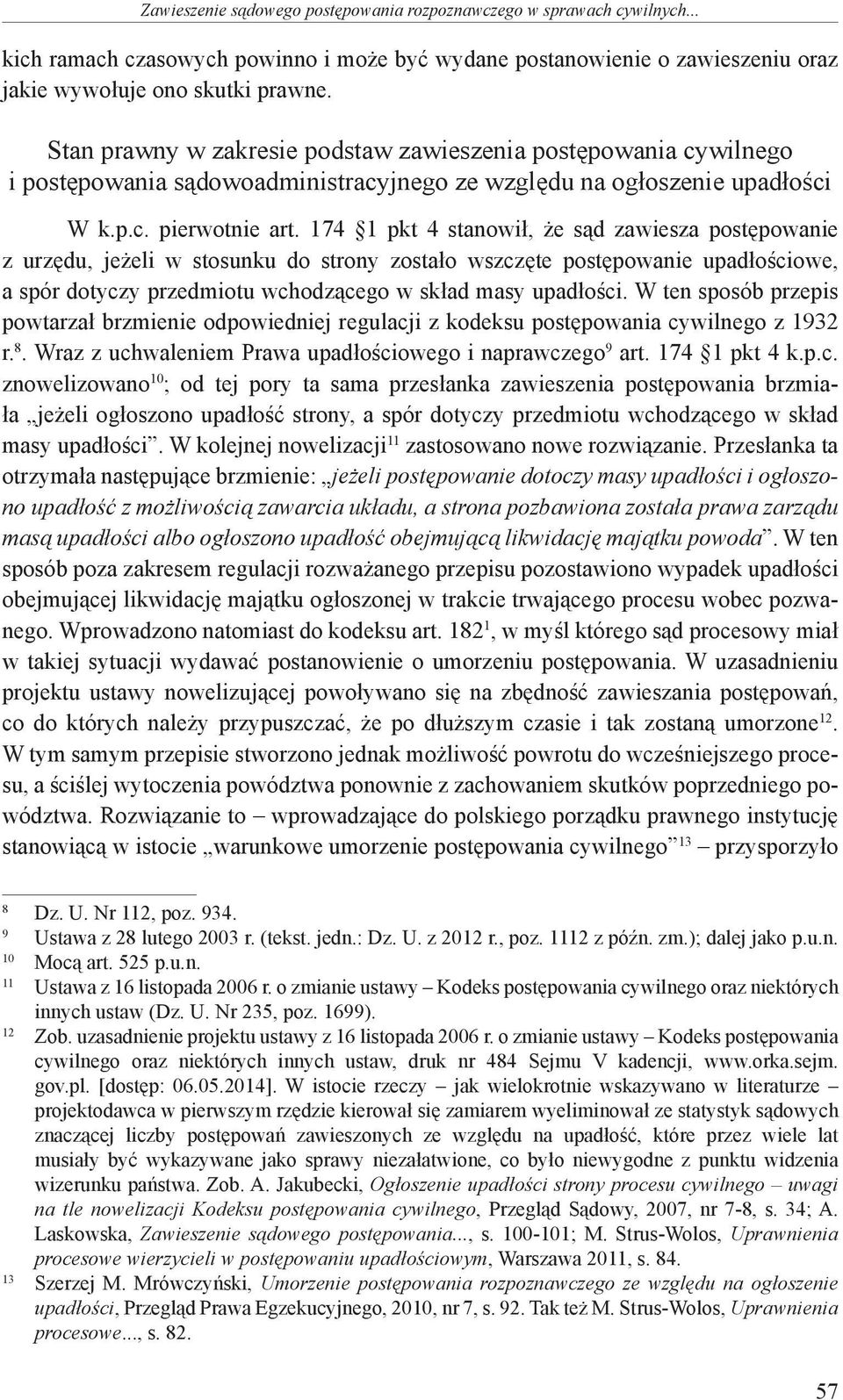 174 1 pkt 4 stanowił, że sąd zawiesza postępowanie z urzędu, jeżeli w stosunku do strony zostało wszczęte postępowanie upadłościowe, a spór dotyczy przedmiotu wchodzącego w skład masy upadłości.