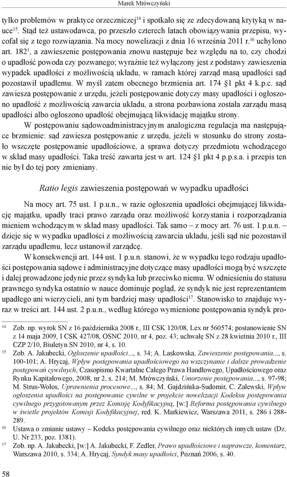 182 1, a zawieszenie postępowania znowu następuje bez względu na to, czy chodzi o upadłość powoda czy pozwanego; wyraźnie też wyłączony jest z podstawy zawieszenia wypadek upadłości z możliwością