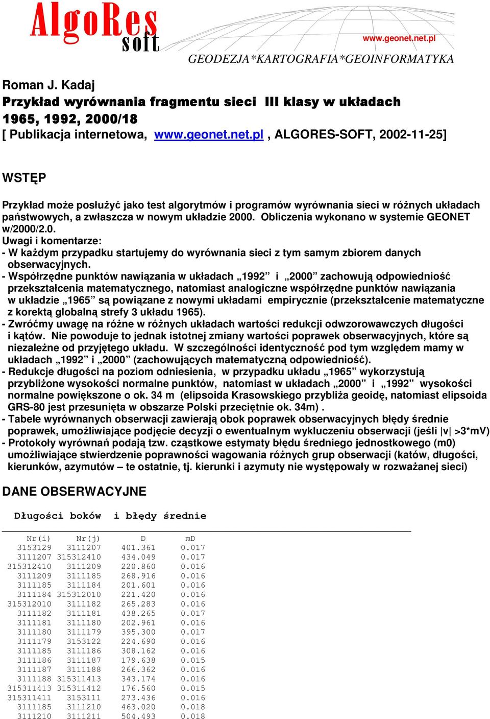 - Współrzędne punktów nawiązania w układach 1992 i 2000 zachowują odpowiedniość przekształcenia matematycznego, natomiast analogiczne współrzędne punktów nawiązania w układzie 1965 są powiązane z