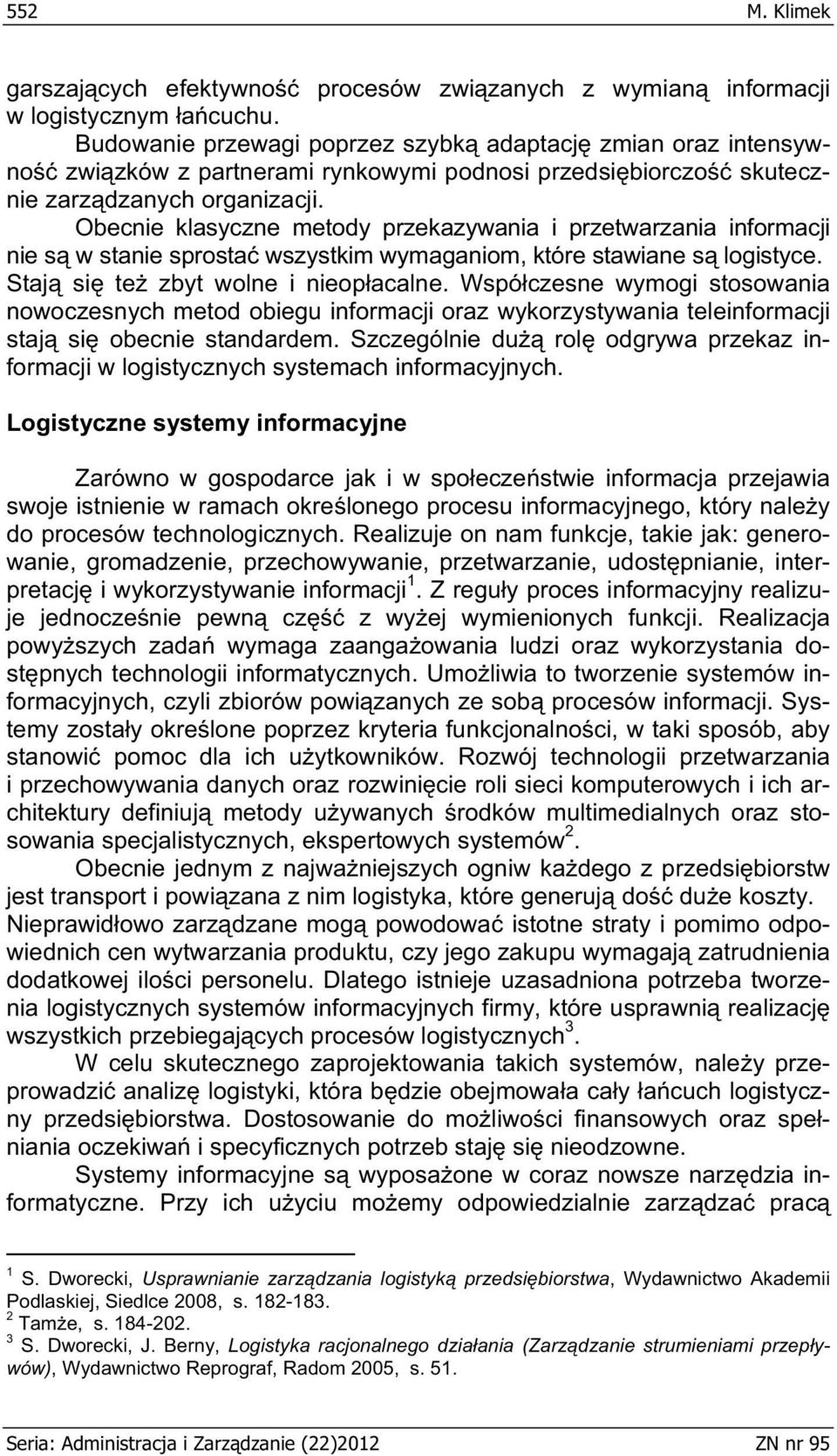 Obecnie klasyczne metody przekazywania i przetwarzania informacji nie s w stanie sprosta wszystkim wymaganiom, które stawiane s logistyce. Staj si te zbyt wolne i nieop acalne.