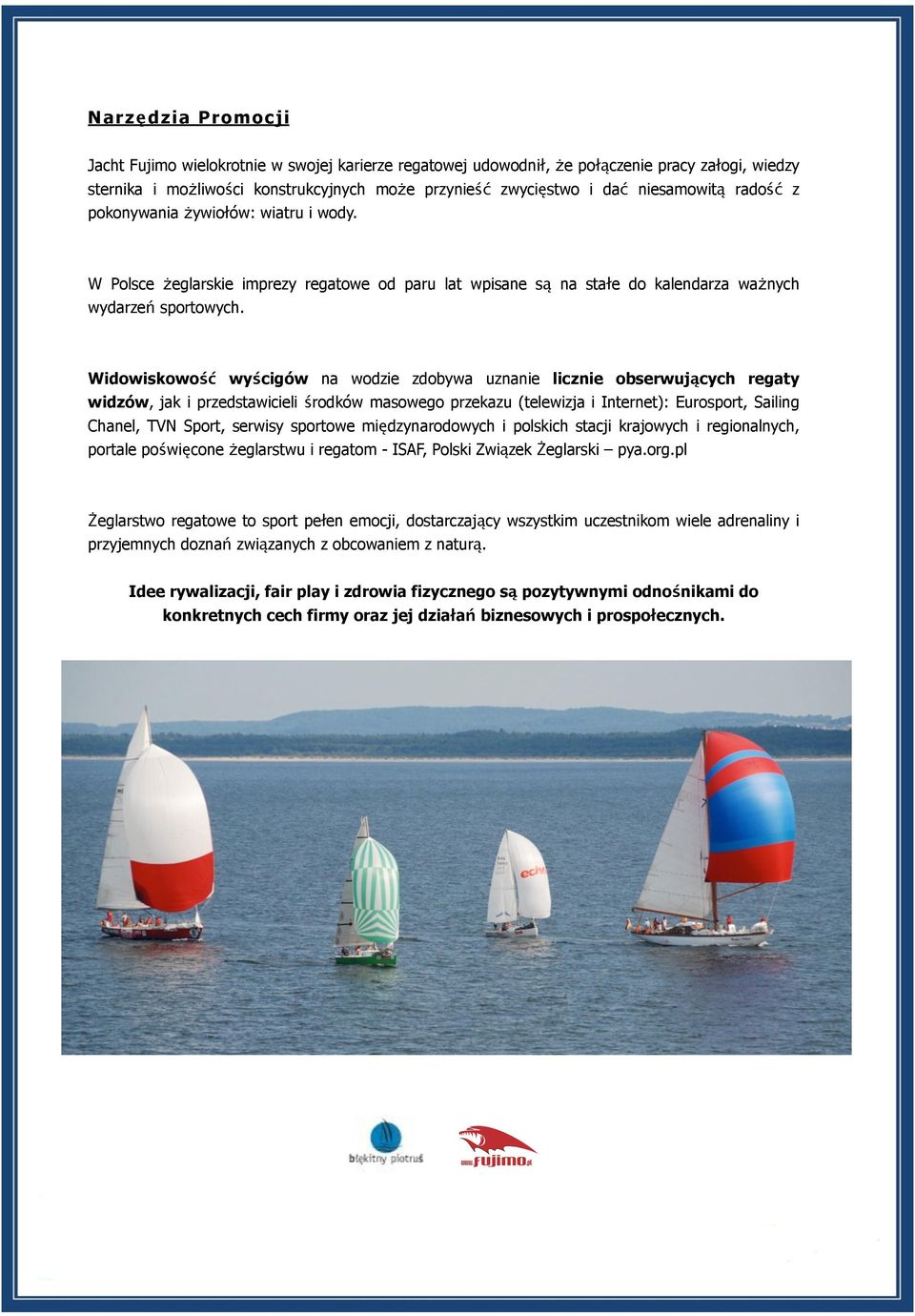 Widowiskowość wyścigów na wodzie zdobywa uznanie licznie obserwujących regaty widzów, jak i przedstawicieli środków masowego przekazu (telewizja i Internet): Eurosport, Sailing Chanel, TVN Sport,