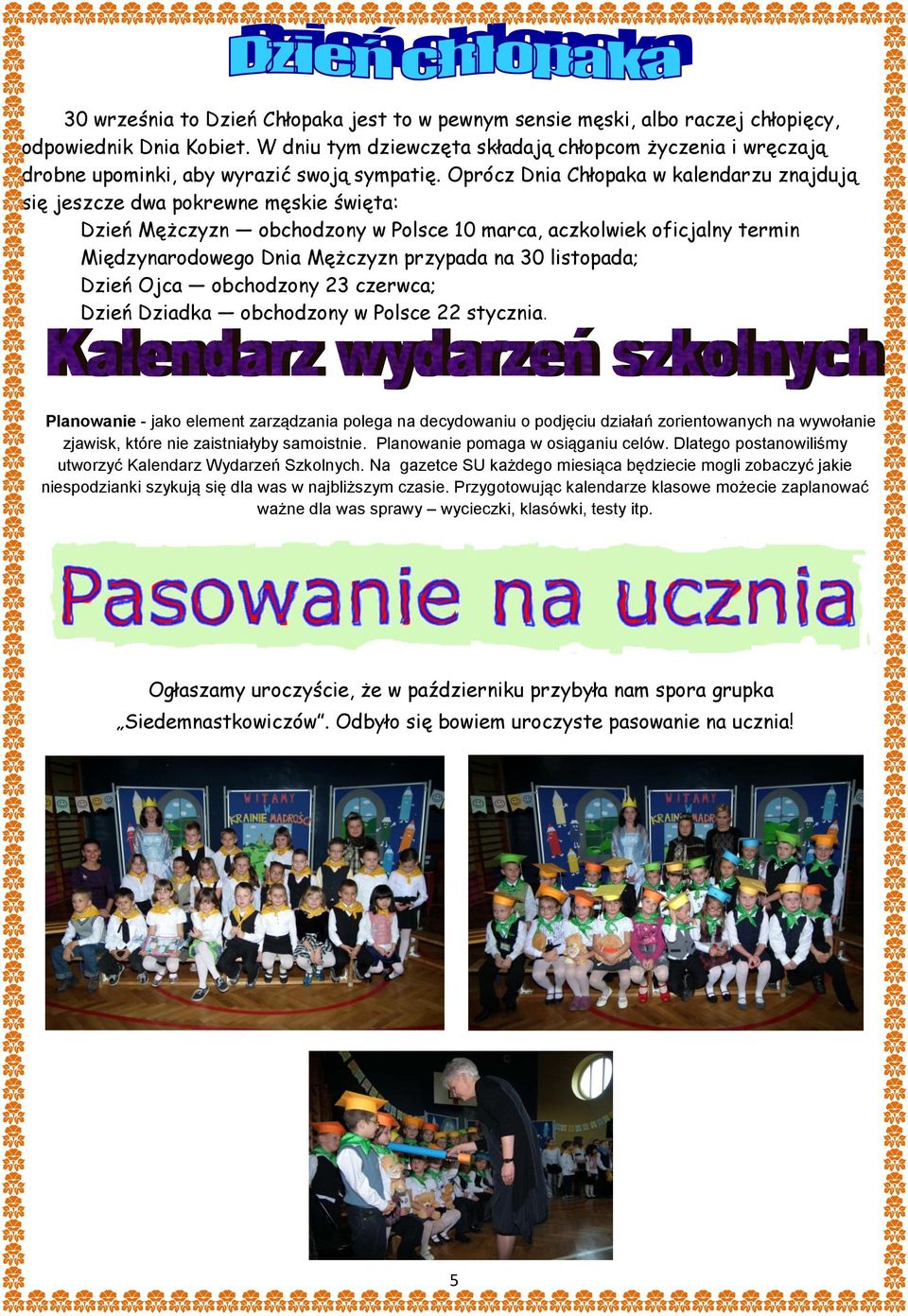 Oprócz Dnia Chłopaka w kalendarzu znajdują się jeszcze dwa pokrewne męskie święta: Dzień Mężczyzn obchodzony w Polsce 10 marca, aczkolwiek oficjalny termin Międzynarodowego Dnia Mężczyzn przypada na