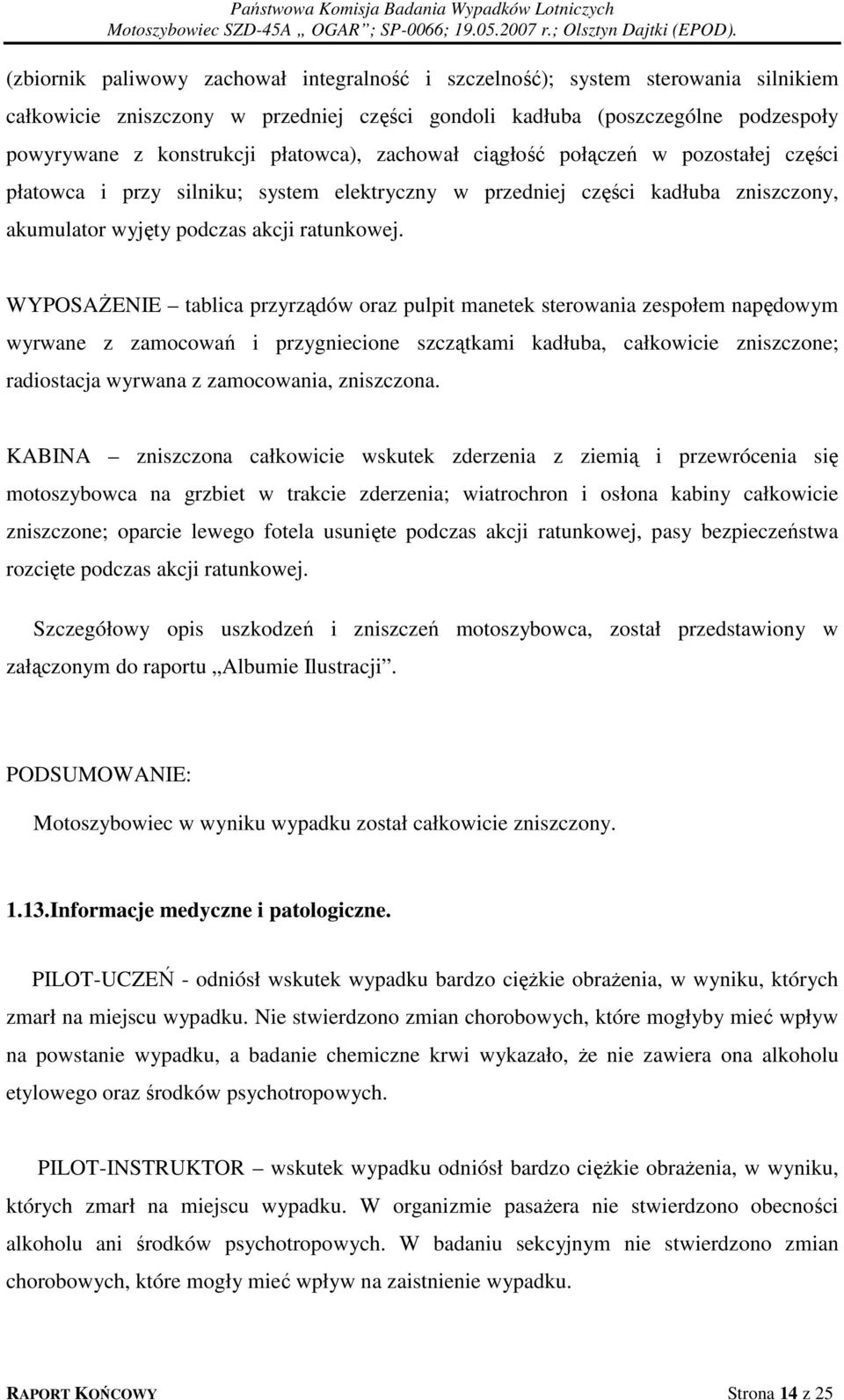 WYPOSAŻENIE tablica przyrządów oraz pulpit manetek sterowania zespołem napędowym wyrwane z zamocowań i przygniecione szczątkami kadłuba, całkowicie zniszczone; radiostacja wyrwana z zamocowania,