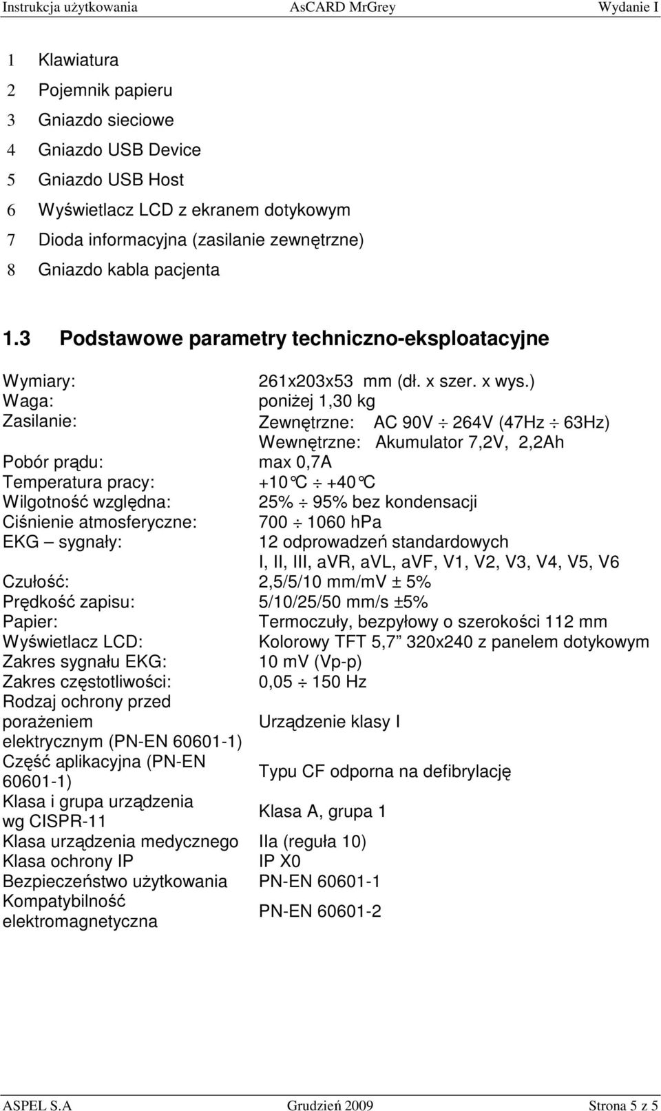 ) Waga: poniŝej 1,30 kg Zasilanie: Zewnętrzne: AC 90V 264V (47Hz 63Hz) Wewnętrzne: Akumulator 7,2V, 2,2Ah Pobór prądu: max 0,7A Temperatura pracy: +10 C +40 C Wilgotność względna: 25% 95% bez