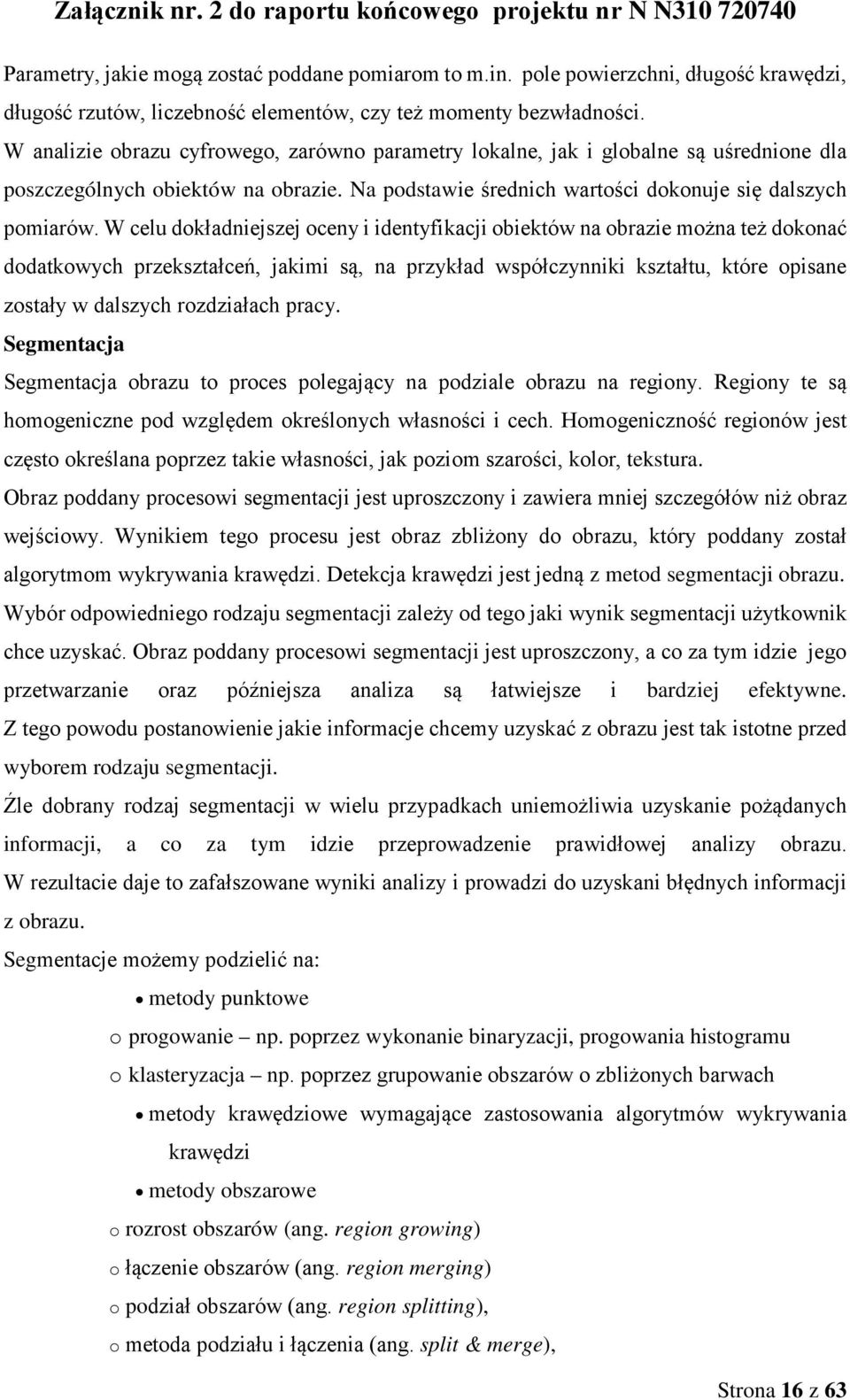 W celu dokładniejszej oceny i identyfikacji obiektów na obrazie można też dokonać dodatkowych przekształceń, jakimi są, na przykład współczynniki kształtu, które opisane zostały w dalszych