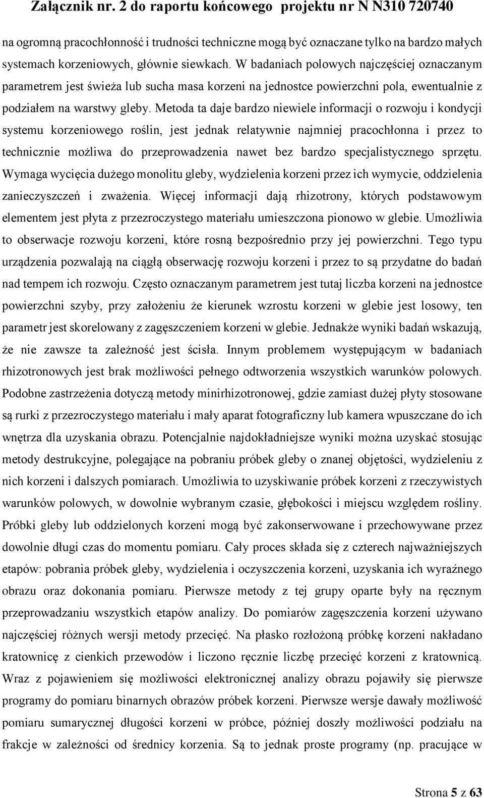 Metoda ta daje bardzo niewiele informacji o rozwoju i kondycji systemu korzeniowego roślin, jest jednak relatywnie najmniej pracochłonna i przez to technicznie możliwa do przeprowadzenia nawet bez