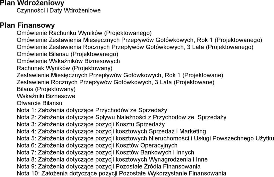 Przepływów Gotówkowych, 1 (Projektowane) Zestawienie Rocznych Przepływów Gotówkowych, 3 Lata (Projektowane) Bilans (Projektowany) Wskaźniki Biznesowe Otwarcie Bilansu Nota 1: Założenia dotyczące