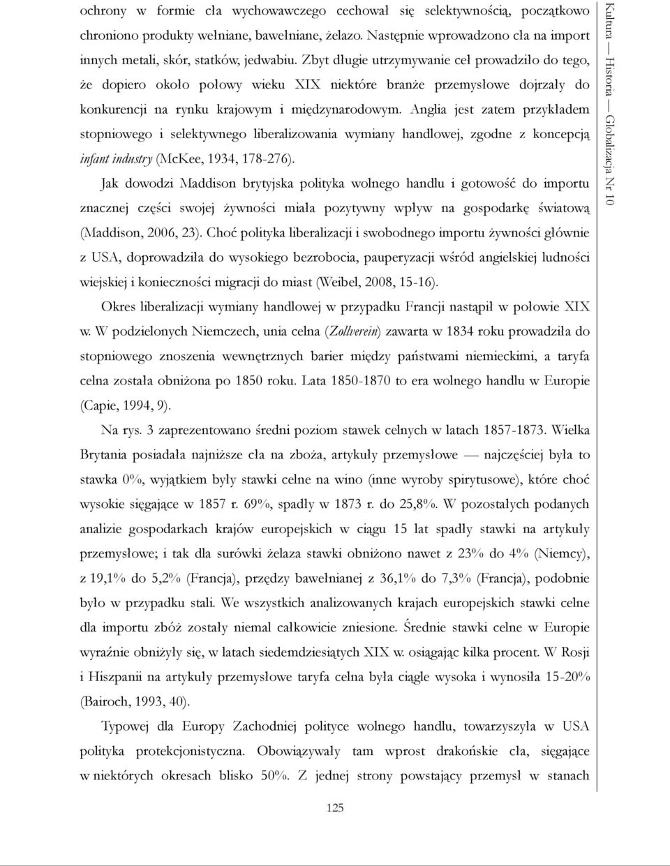 Zbyt długie utrzymywanie ceł prowadziło do tego, że dopiero około połowy wieku XIX niektóre branże przemysłowe dojrzały do konkurencji na rynku krajowym i międzynarodowym.