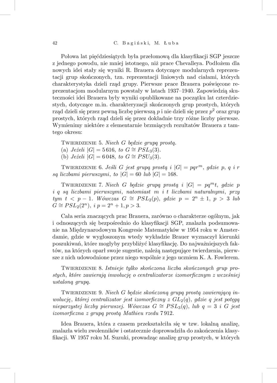 Pierwsze prace Brauera poświęcone reprezentacjom modularnym powstały w latach 937 940. Zapowiedzią skuteczności idei Brauera były wyniki opublikowane na początku lat czterdziestych, dotyczące m.in.