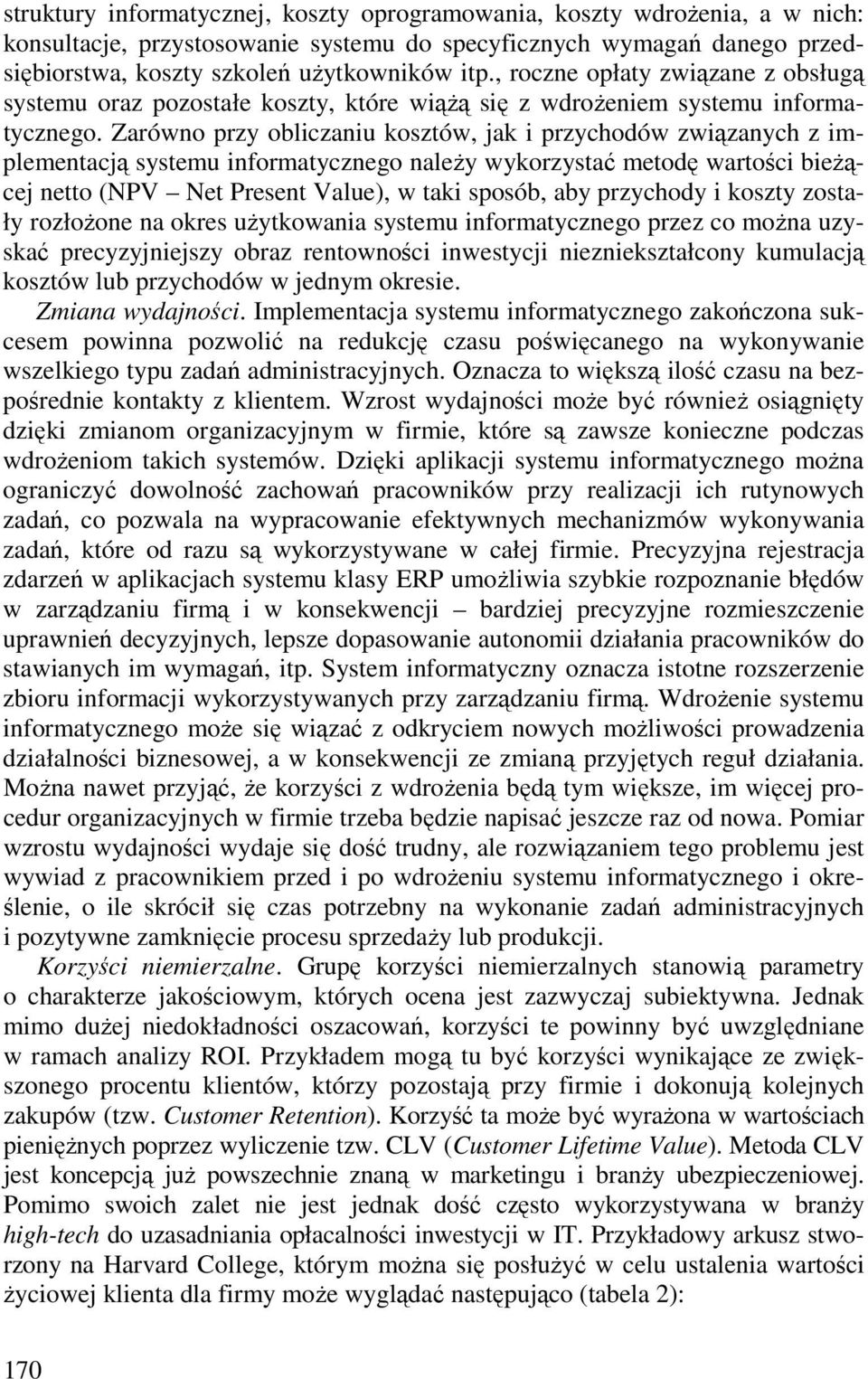 Zarówno przy obliczaniu kosztów, jak i przychodów związanych z implementacją systemu informatycznego naleŝy wykorzystać metodę wartości bieŝącej netto (NPV Net Present Value), w taki sposób, aby