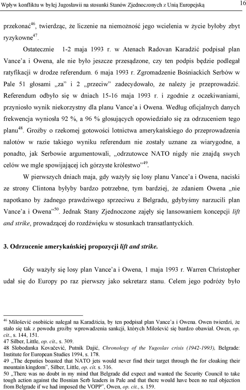 Zgromadzenie Bośniackich Serbów w Pale 51 głosami za i 2 przeciw zadecydowało, że należy je przeprowadzić. Referendum odbyło się w dniach 15-16 maja 1993 r.