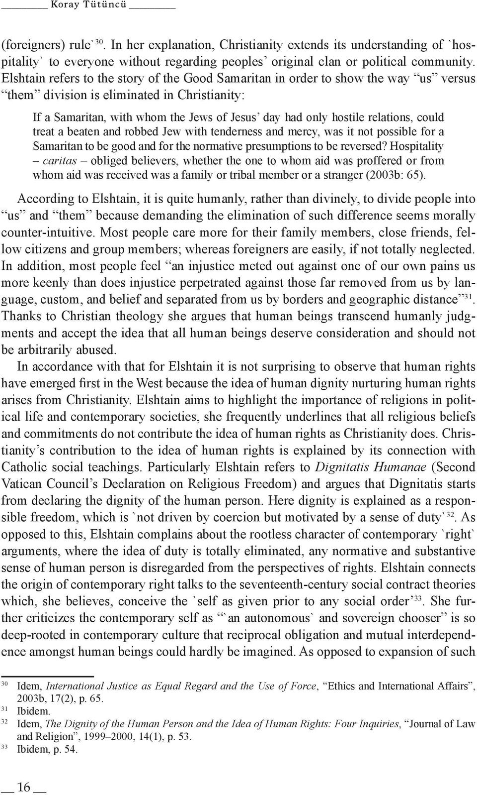 relations, could treat a beaten and robbed Jew with tenderness and mercy, was it not possible for a Samaritan to be good and for the normative presumptions to be reversed?