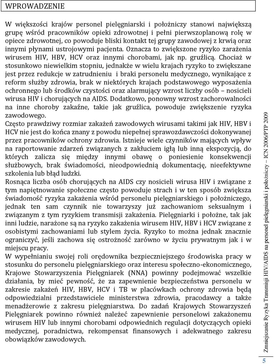 Chociaż w stosunkowo niewielkim stopniu, jednakże w wielu krajach ryzyko to zwiększane jest przez redukcje w zatrudnieniu i braki personelu medycznego, wynikające z reform służby zdrowia, brak w