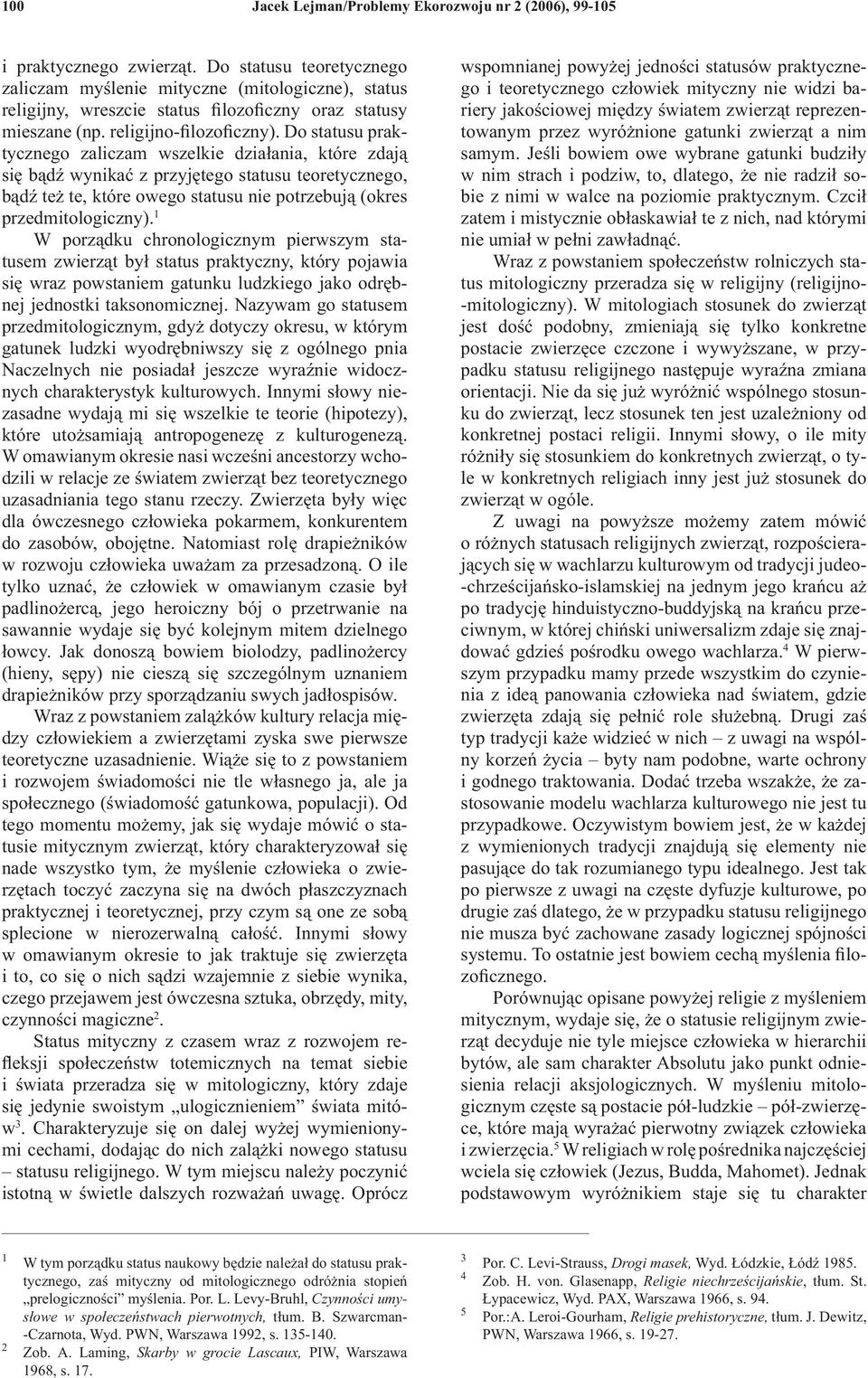 Do statusu praktycznego zaliczam wszelkie działania, które zdają się bądź wynikać z przyjętego statusu teoretycznego, bądź też te, które owego statusu nie potrzebują (okres przedmitologiczny).