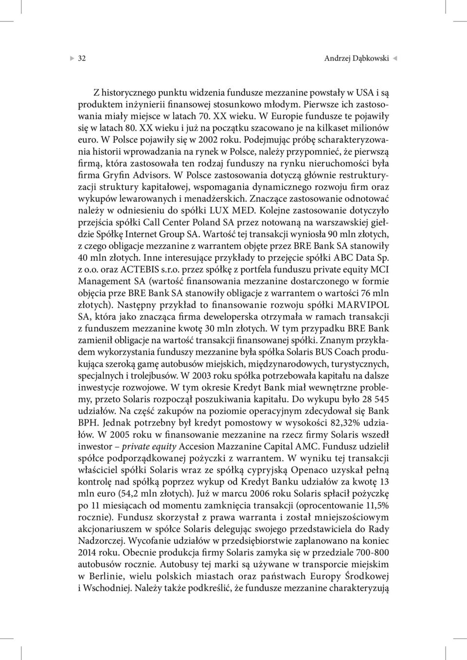 Podejmując próbę scharakteryzowania historii wprowadzania na rynek w Polsce, należy przypomnieć, że pierwszą firmą, która zastosowała ten rodzaj funduszy na rynku nieruchomości była firma Gryfin