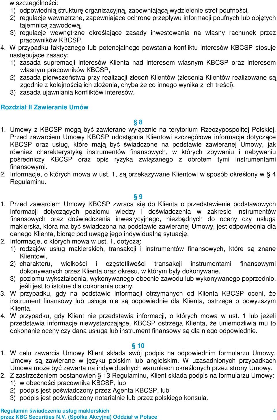 W przypadku faktycznego lub potencjalnego powstania konfliktu interesów KBCSP stosuje następujące zasady: 1) zasada supremacji interesów Klienta nad interesem własnym KBCSP oraz interesem własnym