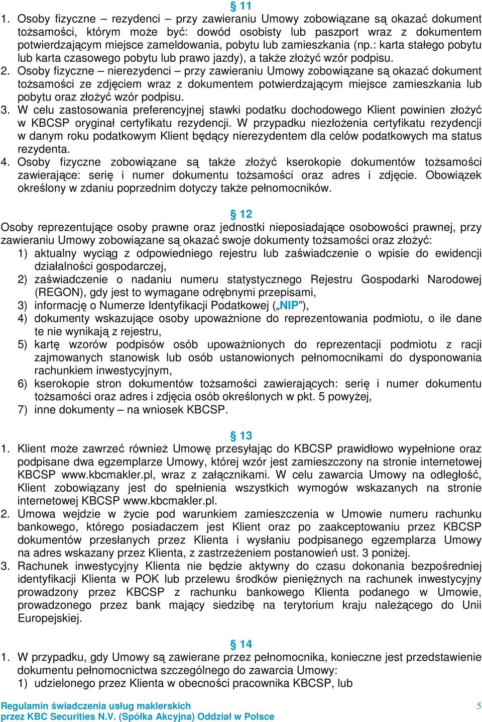 Osoby fizyczne nierezydenci przy zawieraniu Umowy zobowiązane są okazać dokument toŝsamości ze zdjęciem wraz z dokumentem potwierdzającym miejsce zamieszkania lub pobytu oraz złoŝyć wzór podpisu. 3.