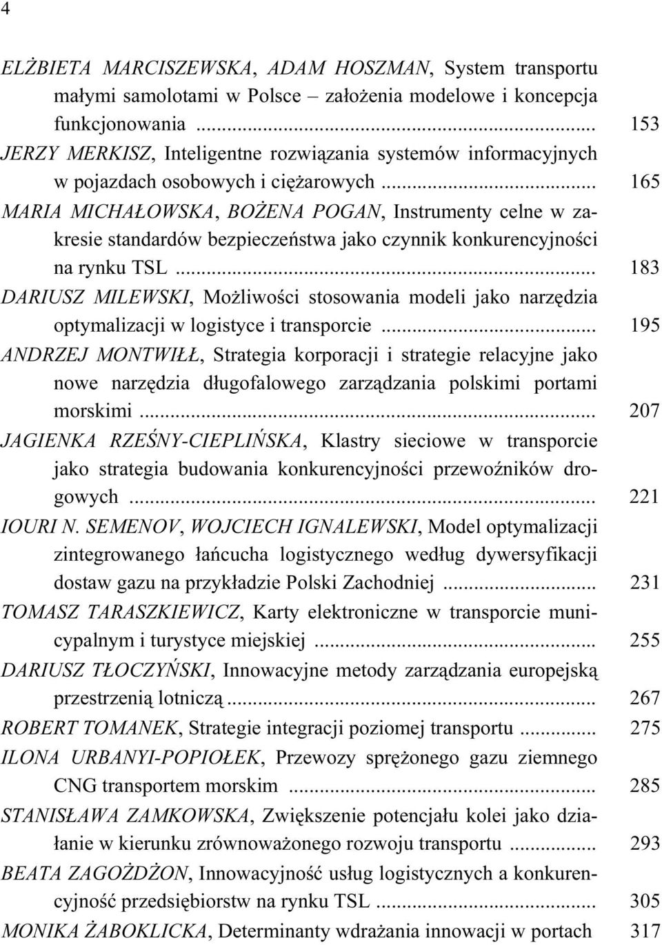 .. 165 MARIA MICHAŁOWSKA, BOŻENA POGAN, Instrumenty celne w zakresie standardów bezpieczeństwa jako czynnik konkurencyjności na rynku TSL.