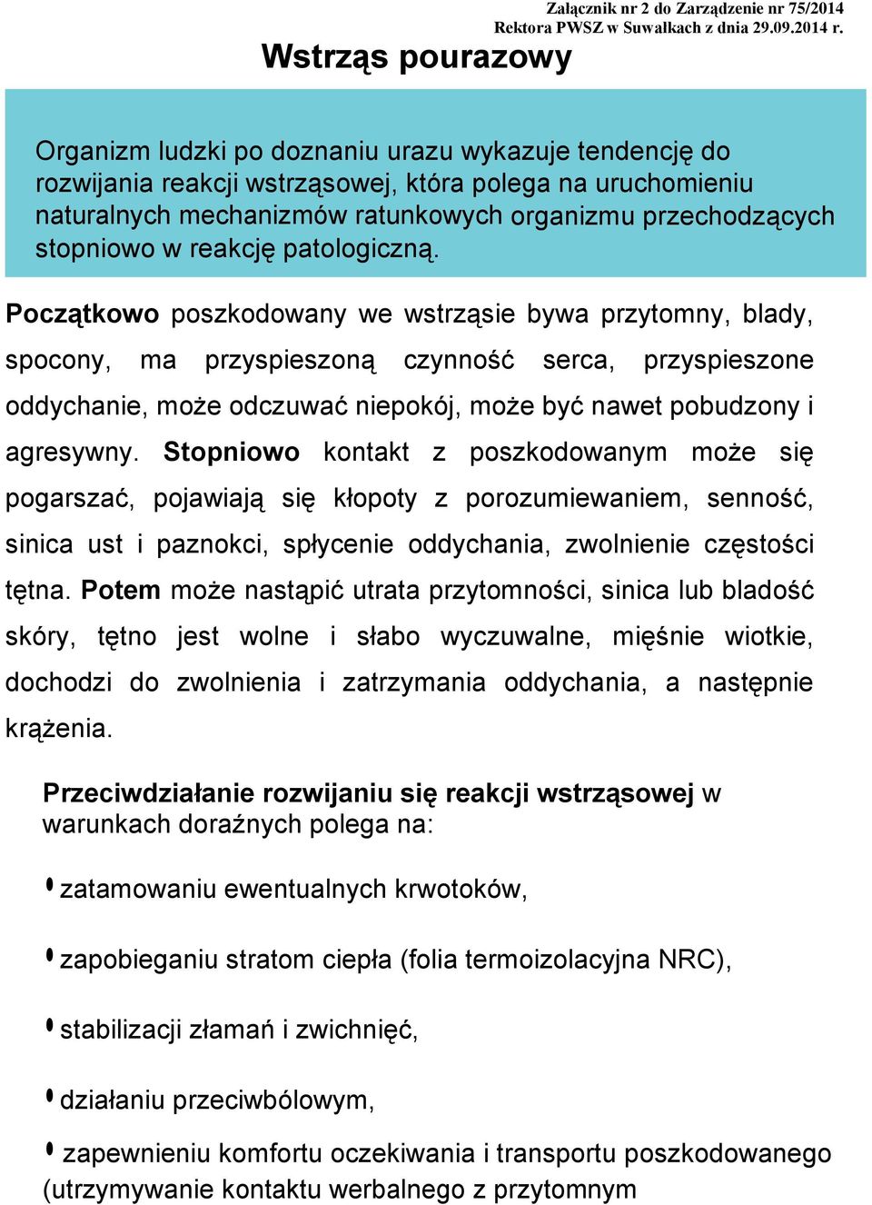 Początkowo poszkodowany we wstrząsie bywa przytomny, blady, spocony, ma przyspieszoną czynność serca, przyspieszone oddychanie, może odczuwać niepokój, może być nawet pobudzony i agresywny.