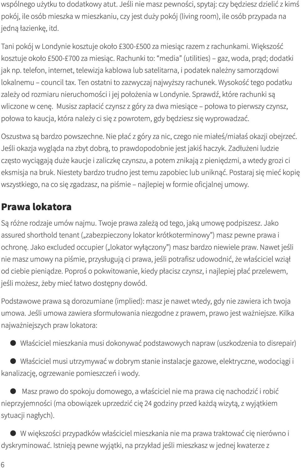 Tani pokój w Londynie kosztuje około 300-500 za miesiąc razem z rachunkami. Większość kosztuje około 500-700 za miesiąc. Rachunki to: media (utilities) gaz, woda, prąd; dodatki jak np.