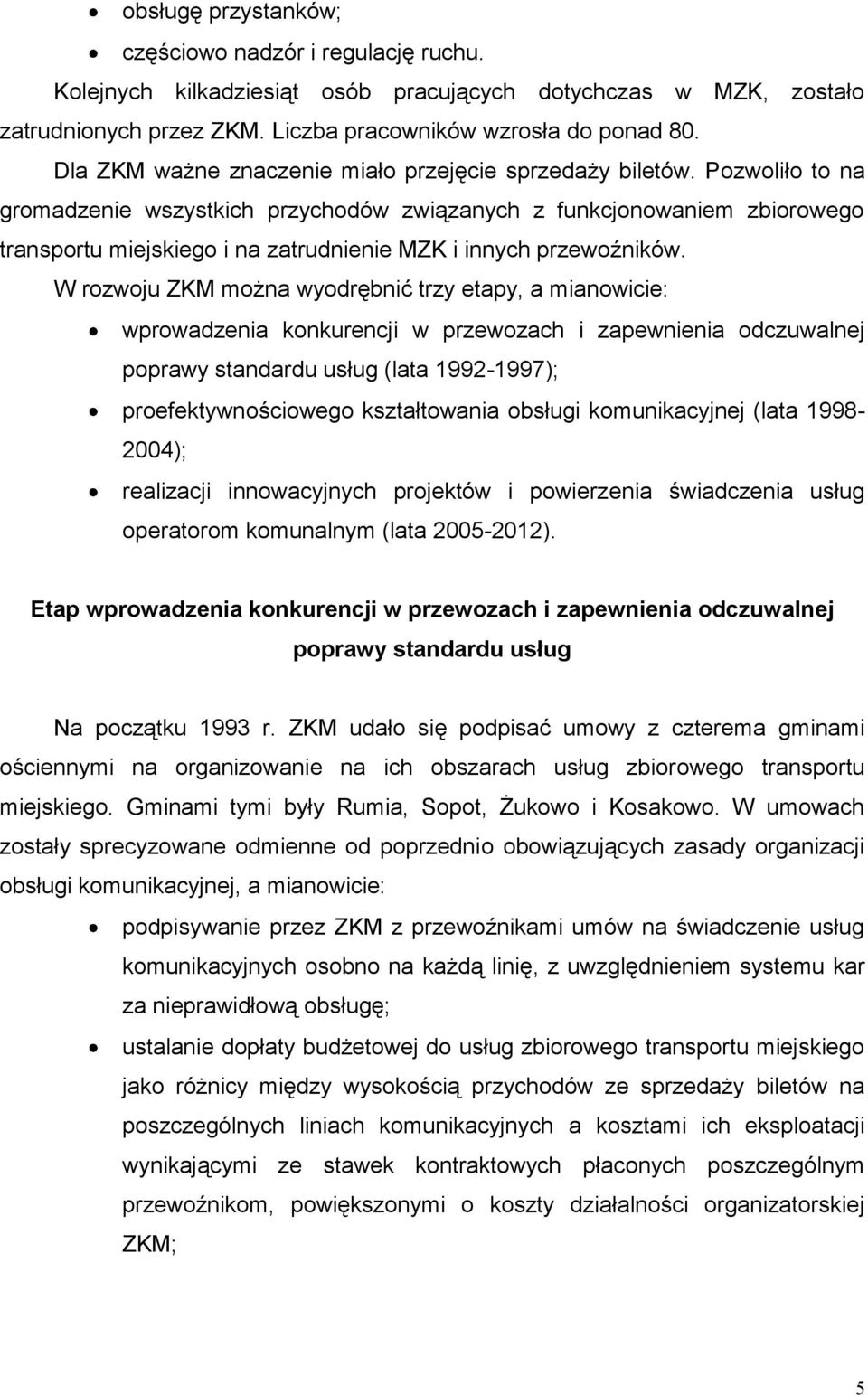 Pozwoliło to na gromadzenie wszystkich przychodów związanych z funkcjonowaniem zbiorowego transportu miejskiego i na zatrudnienie MZK i innych przewoźników.