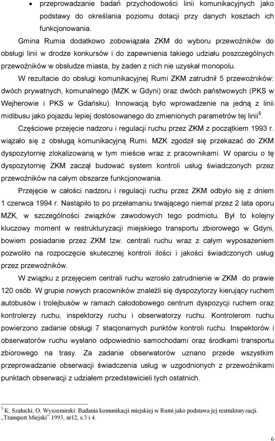 uzyskał monopolu. W rezultacie do obsługi komunikacyjnej Rumi ZKM zatrudnił 5 przewoźników: dwóch prywatnych, komunalnego (MZK w Gdyni) oraz dwóch państwowych (PKS w Wejherowie i PKS w Gdańsku).