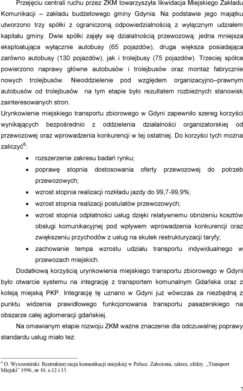 Dwie spółki zajęły się działalnością przewozową: jedna mniejsza eksploatująca wyłącznie autobusy (65 pojazdów), druga większa posiadająca zarówno autobusy (130 pojazdów), jak i trolejbusy (75