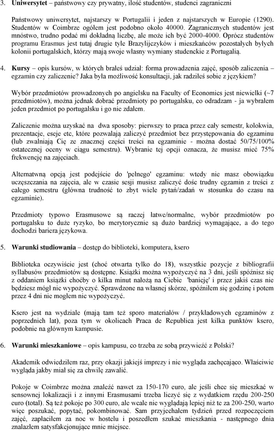 Oprócz studentów programu Erasmus jest tutaj drugie tyle Brazylijczyków i mieszkańców pozostałych byłych kolonii portugalskich, którzy mają swoje własny wymiany studenckie z Portugalią. 4.