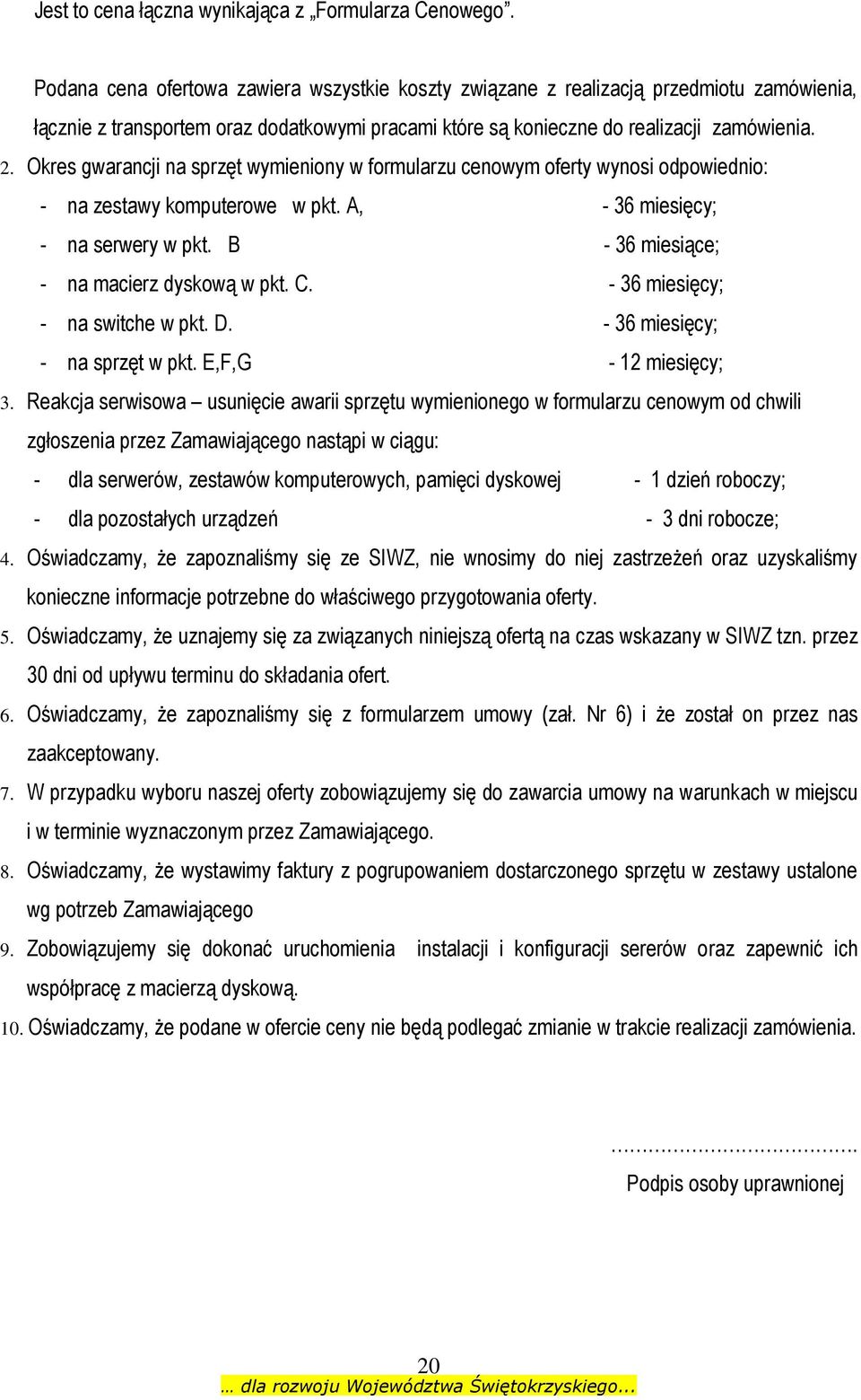 Okres gwarancji na sprzęt wymieniony w formularzu cenowym oferty wynosi odpowiednio: - na zestawy komputerowe w pkt. A, - 36 miesięcy; - na serwery w pkt. B - 36 miesiące; - na macierz dyskową w pkt.