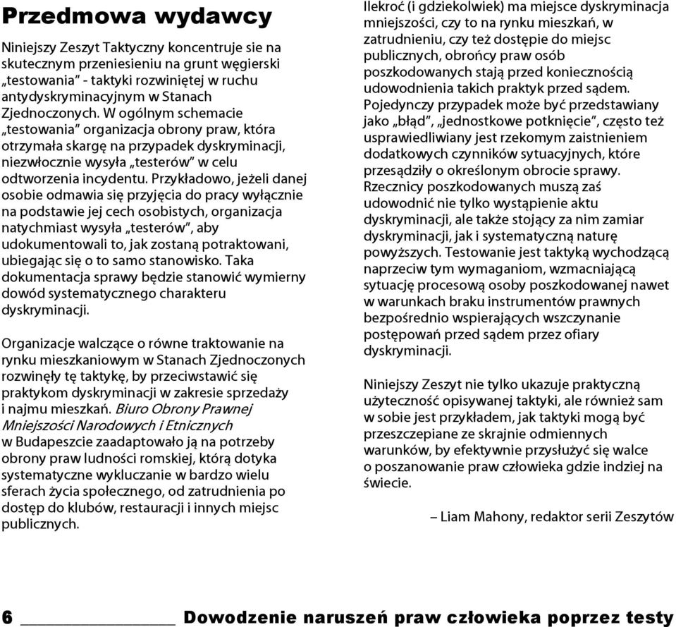 Przykładowo, jeżeli danej osobie odmawia się przyjęcia do pracy wyłącznie na podstawie jej cech osobistych, organizacja natychmiast wysyła testerów, aby udokumentowali to, jak zostaną potraktowani,