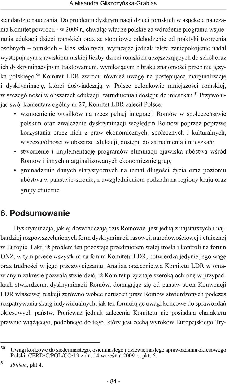 zaniepokojenie nadal występującym zjawiskiem niskiej liczby dzieci romskich uczęszczających do szkół oraz ich dyskryminacyjnym traktowaniem, wynikającym z braku znajomości przez nie języka polskiego.