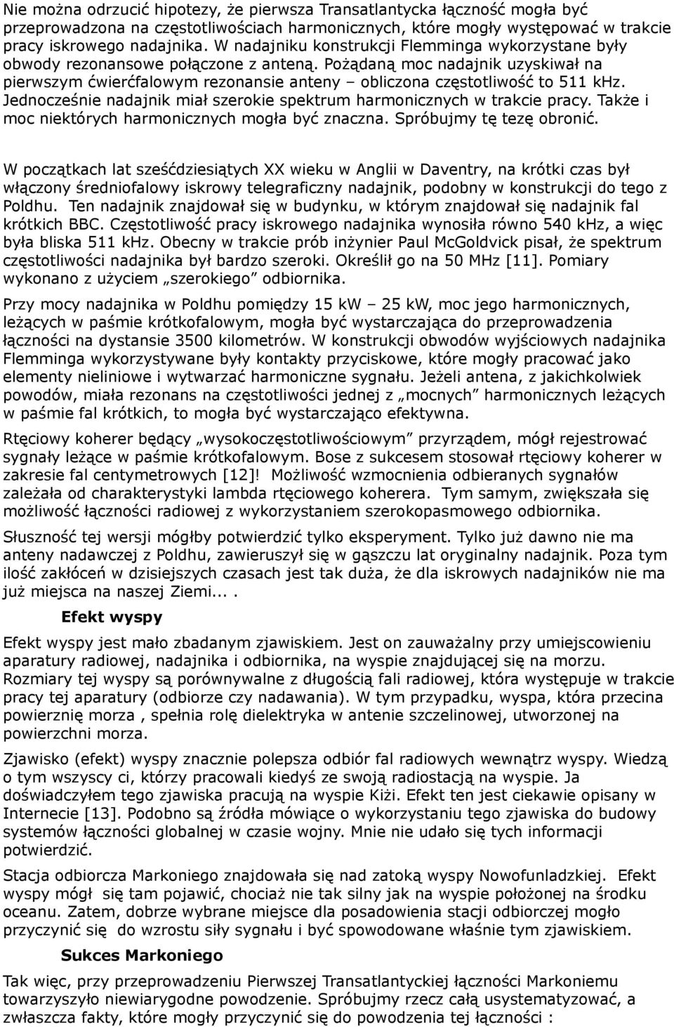 Pożądaną moc nadajnik uzyskiwał na pierwszym ćwierćfalowym rezonansie anteny obliczona częstotliwość to 511 khz. Jednocześnie nadajnik miał szerokie spektrum harmonicznych w trakcie pracy.