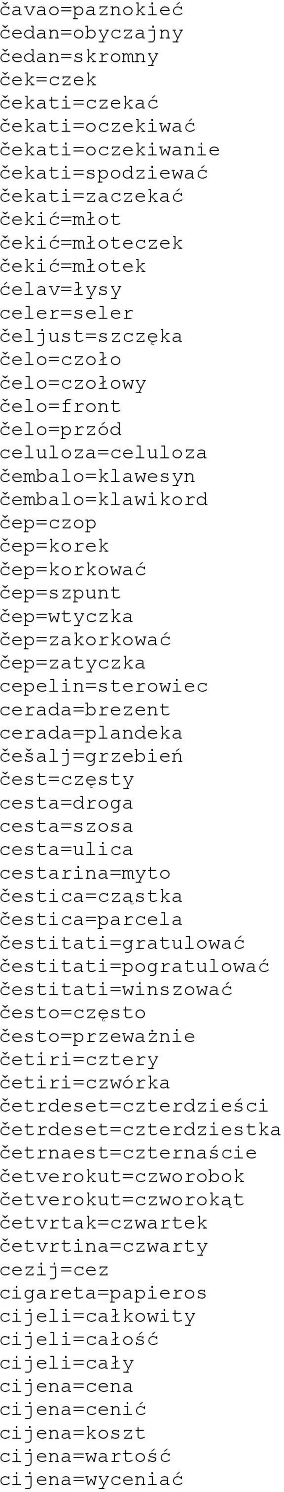 čep=zatyczka cepelin=sterowiec cerada=brezent cerada=plandeka češalj=grzebień čest=częsty cesta=droga cesta=szosa cesta=ulica cestarina=myto čestica=cząstka čestica=parcela čestitati=gratulować