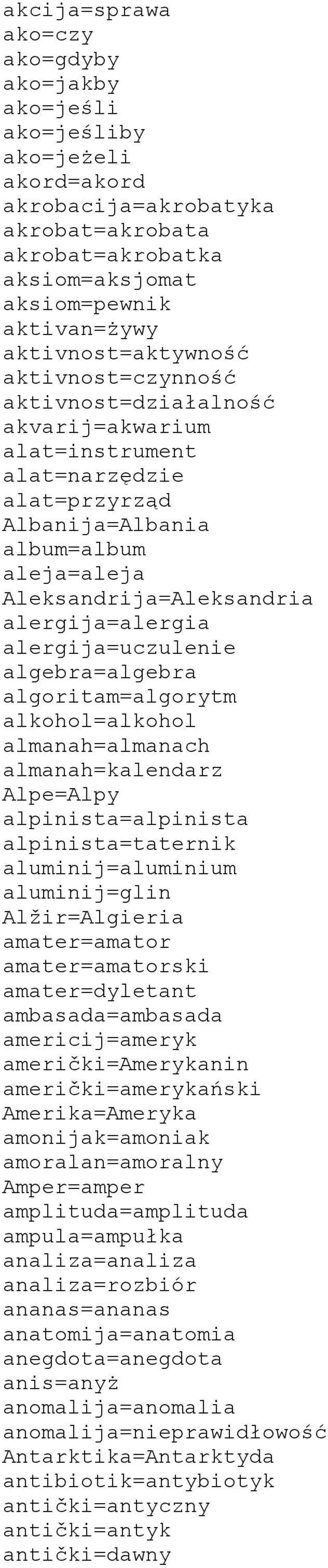 alergija=alergia alergija=uczulenie algebra=algebra algoritam=algorytm alkohol=alkohol almanah=almanach almanah=kalendarz Alpe=Alpy alpinista=alpinista alpinista=taternik aluminij=aluminium