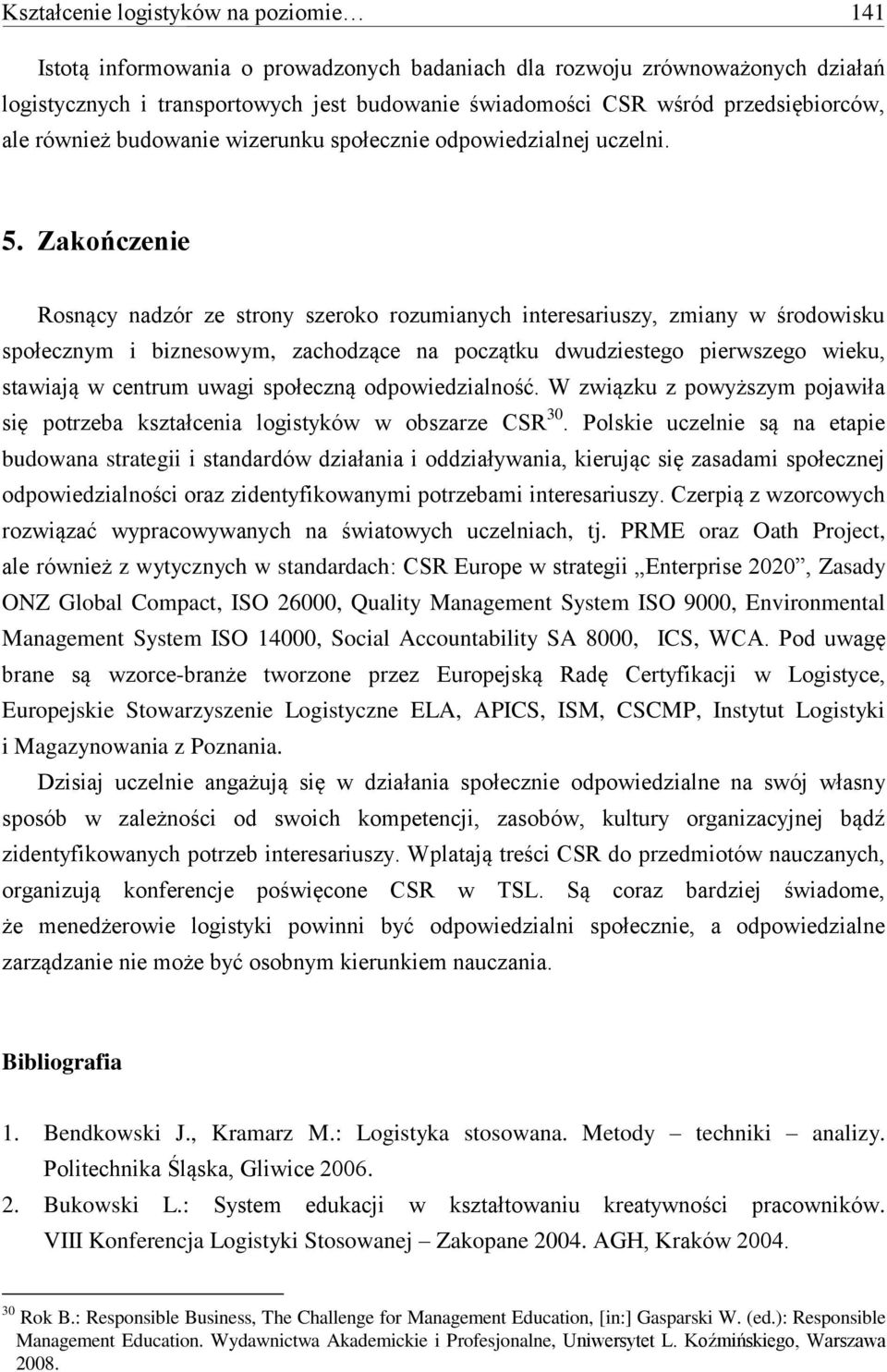 Zakończenie Rosnący nadzór ze strony szeroko rozumianych interesariuszy, zmiany w środowisku społecznym i biznesowym, zachodzące na początku dwudziestego pierwszego wieku, stawiają w centrum uwagi