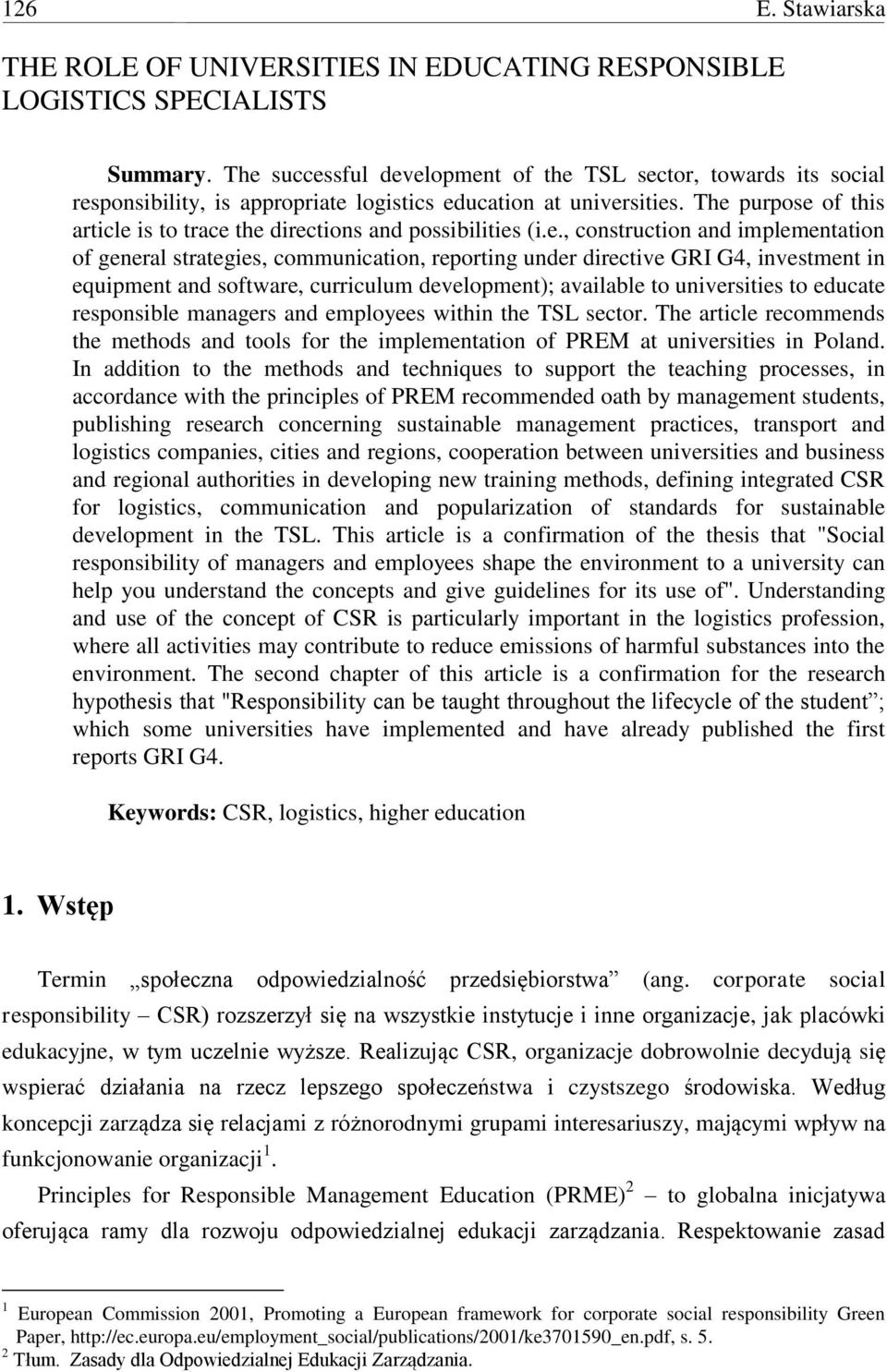 The purpose of this article is to trace the directions and possibilities (i.e., construction and implementation of general strategies, communication, reporting under directive GRI G4, investment in