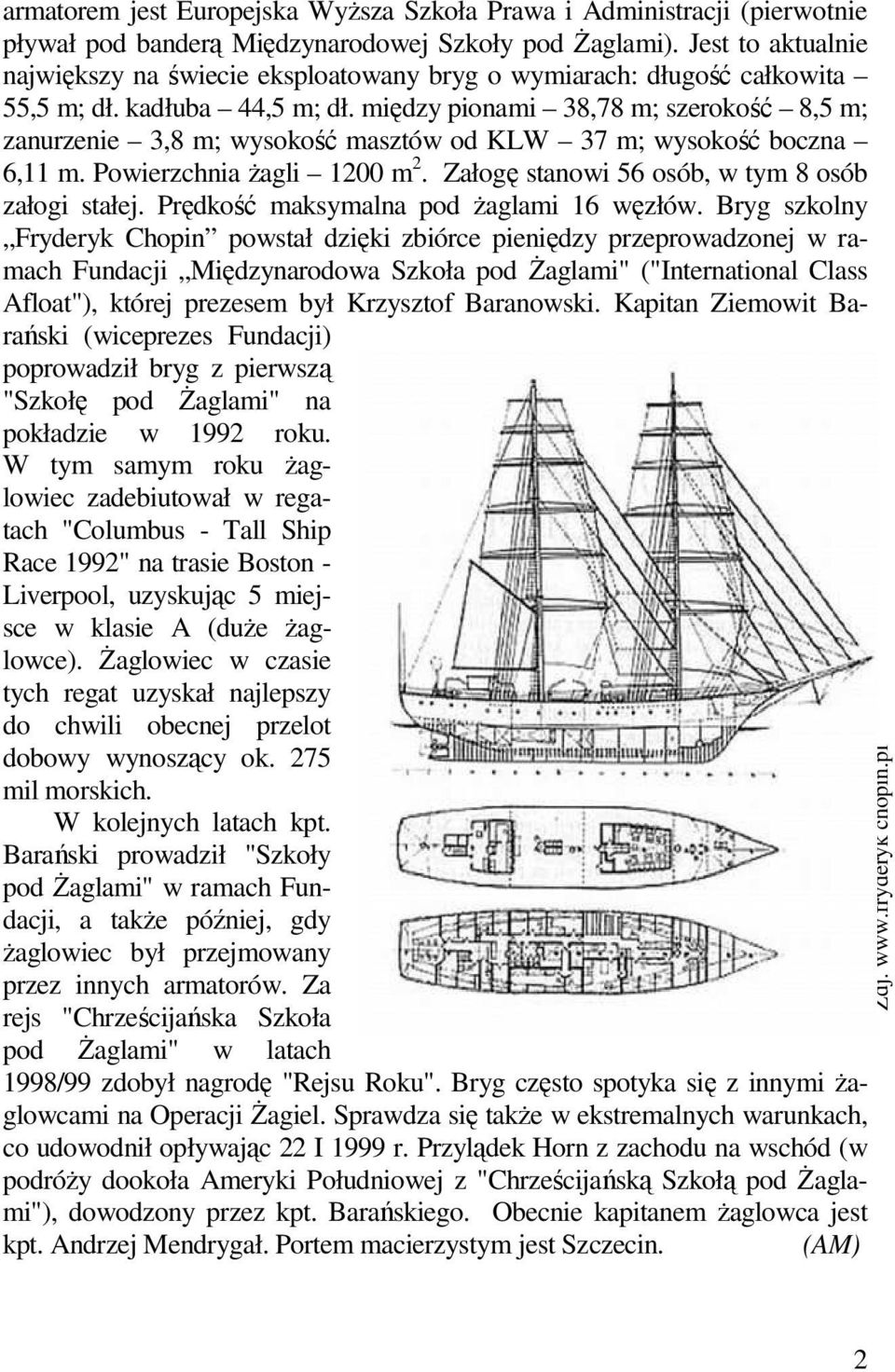 między pionami 38,78 m; szerokość 8,5 m; zanurzenie 3,8 m; wysokość masztów od KLW 37 m; wysokość boczna 6,11 m. Powierzchnia Ŝagli 1200 m 2. Załogę stanowi 56 osób, w tym 8 osób załogi stałej.