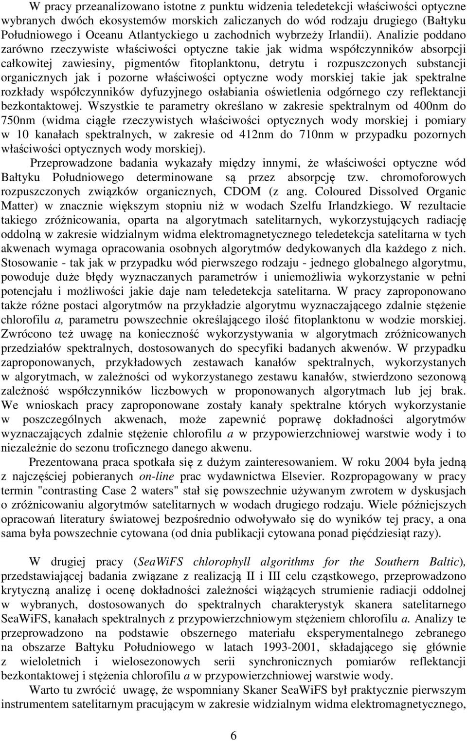 Analizie poddano zarówno rzeczywiste właściwości optyczne takie jak widma współczynników absorpcji całkowitej zawiesiny, pigmentów fitoplanktonu, detrytu i rozpuszczonych substancji organicznych jak