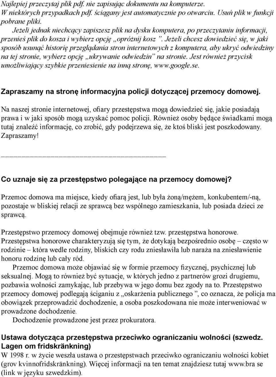 Jeżeli chcesz dowiedzieć się, w jaki sposób usunąć historię przeglądania stron internetowych z komputera, aby ukryć odwiedziny na tej stronie, wybierz opcję ukrywanie odwiedzin na stronie.