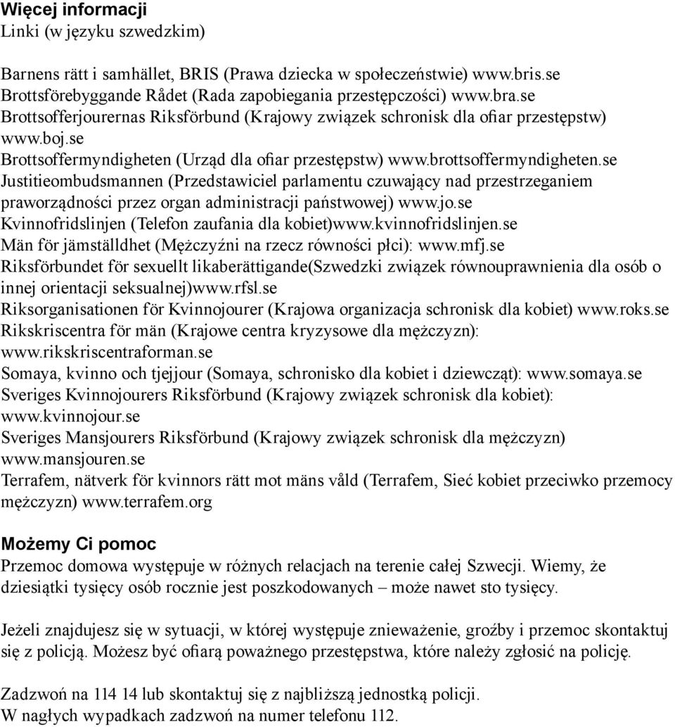 se Justitieombudsmannen (Przedstawiciel parlamentu czuwający nad przestrzeganiem praworządności przez organ administracji państwowej) www.jo.se Kvinnofridslinjen (Telefon zaufania dla kobiet)www.