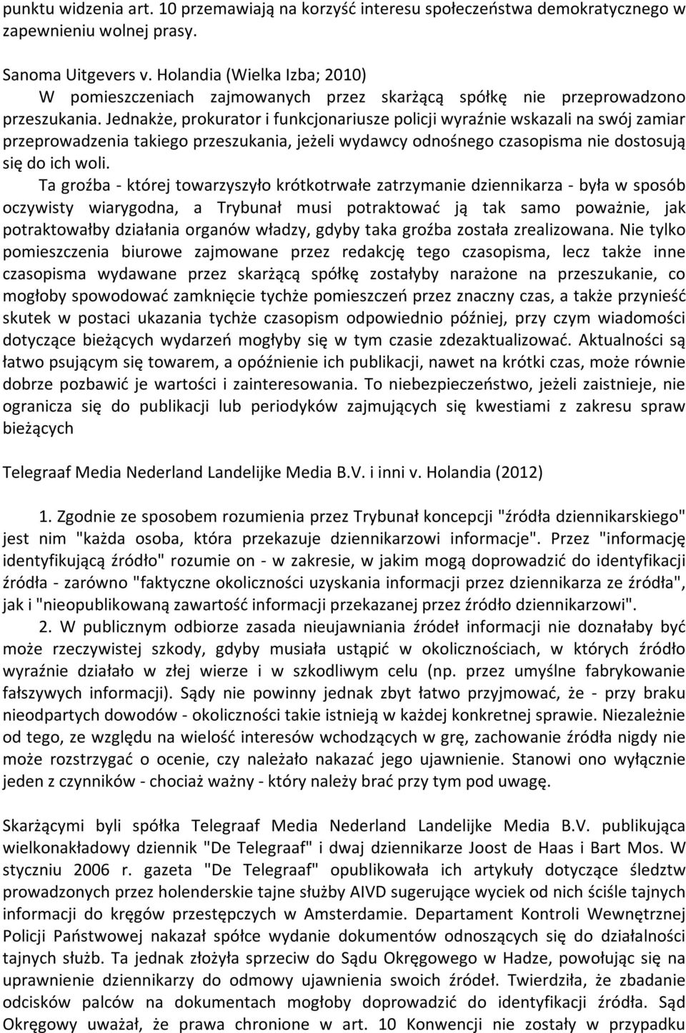 Jednakże, prokurator i funkcjonariusze policji wyraźnie wskazali na swój zamiar przeprowadzenia takiego przeszukania, jeżeli wydawcy odnośnego czasopisma nie dostosują się do ich woli.