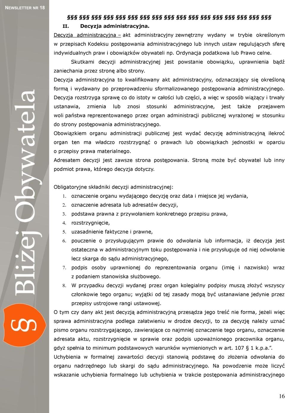 obowiązków obywateli np. Ordynacja podatkowa lub Prawo celne. Skutkami decyzji administracyjnej jest powstanie obowiązku, uprawnienia bądź zaniechania przez stronę albo strony.