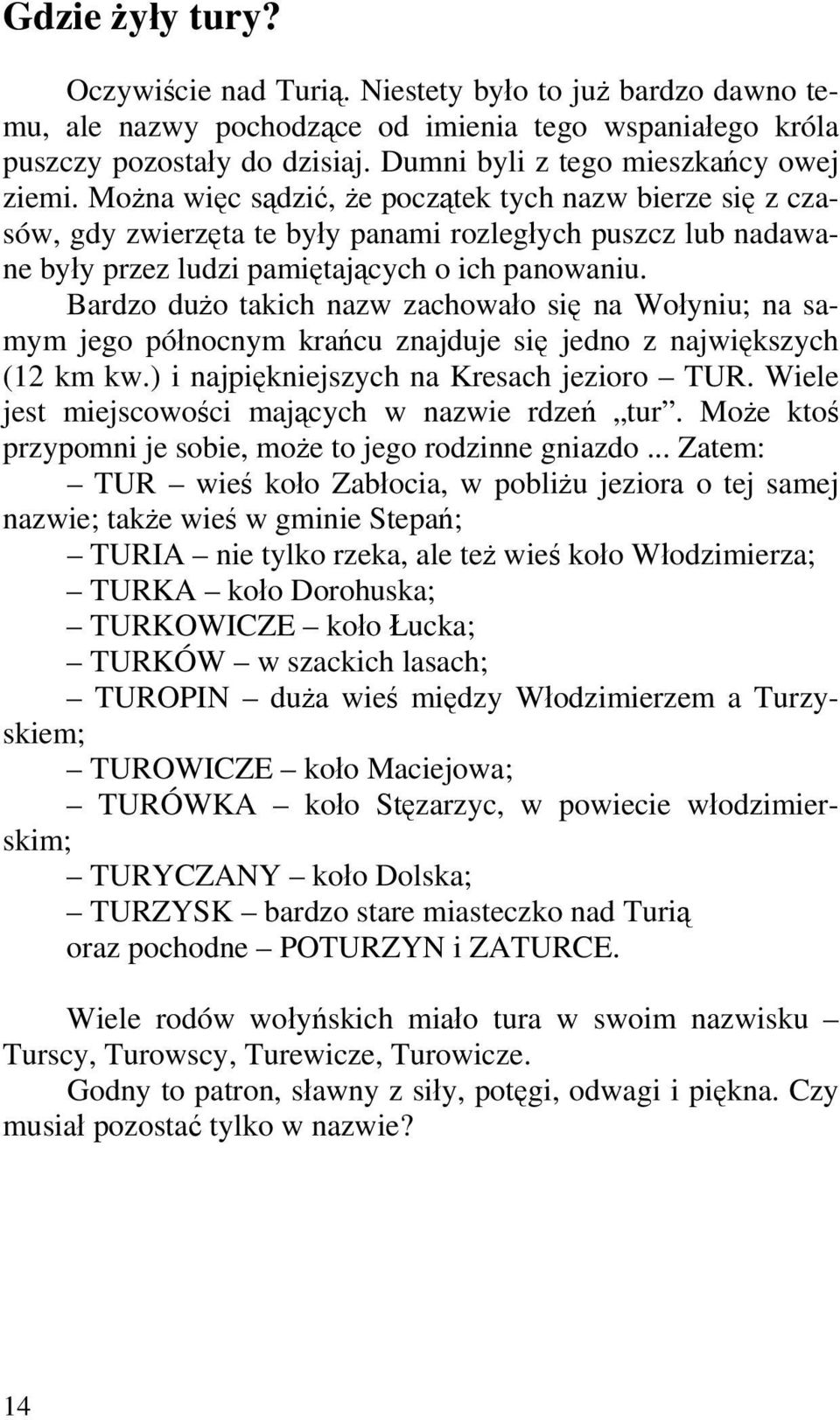 Można więc sądzić, że początek tych nazw bierze się z czasów, gdy zwierzęta te były panami rozległych puszcz lub nadawane były przez ludzi pamiętających o ich panowaniu.