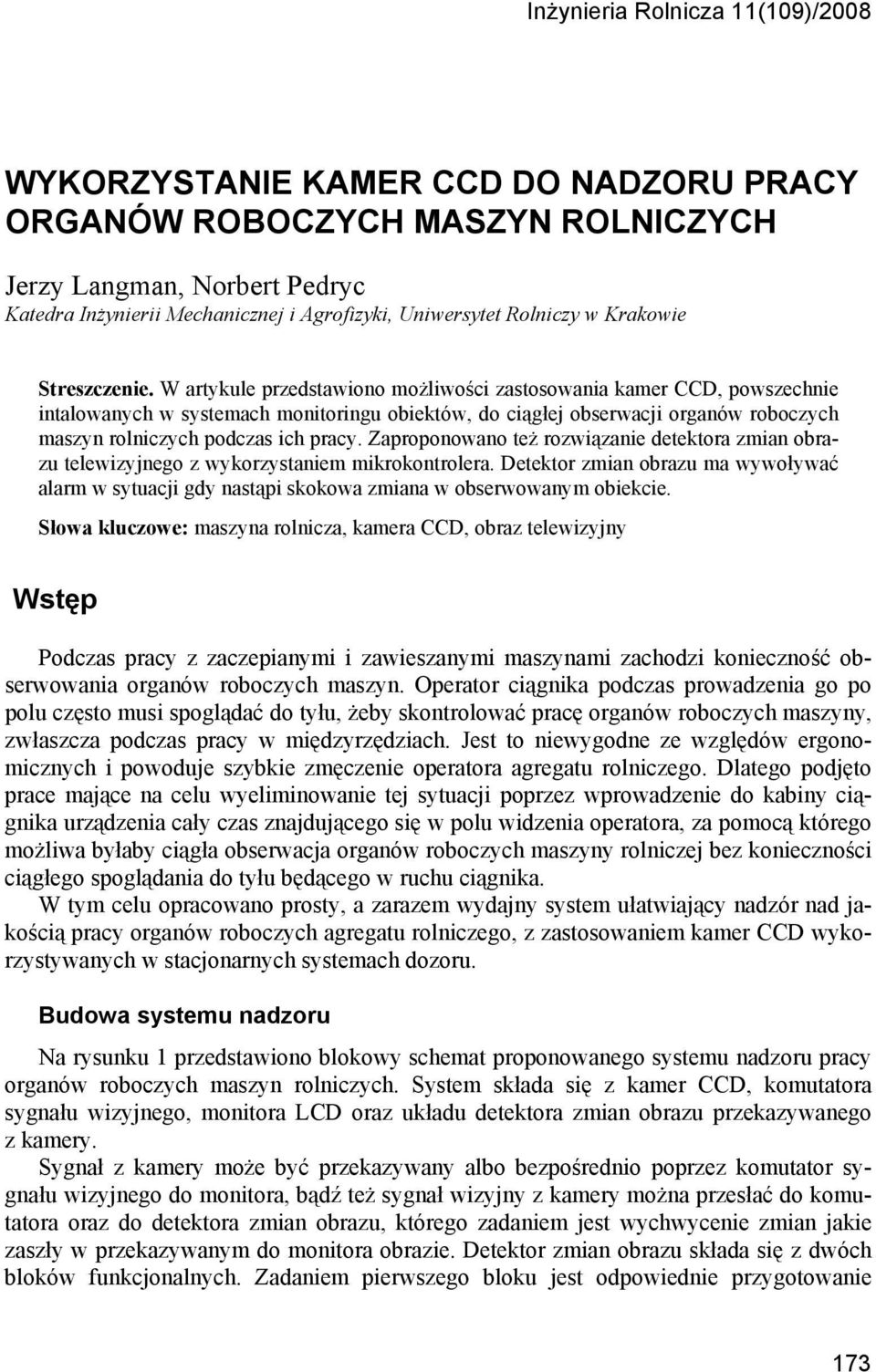 W artykule przedstawiono możliwości zastosowania kamer CCD, powszechnie intalowanych w systemach monitoringu obiektów, do ciągłej obserwacji organów roboczych maszyn rolniczych podczas ich pracy.