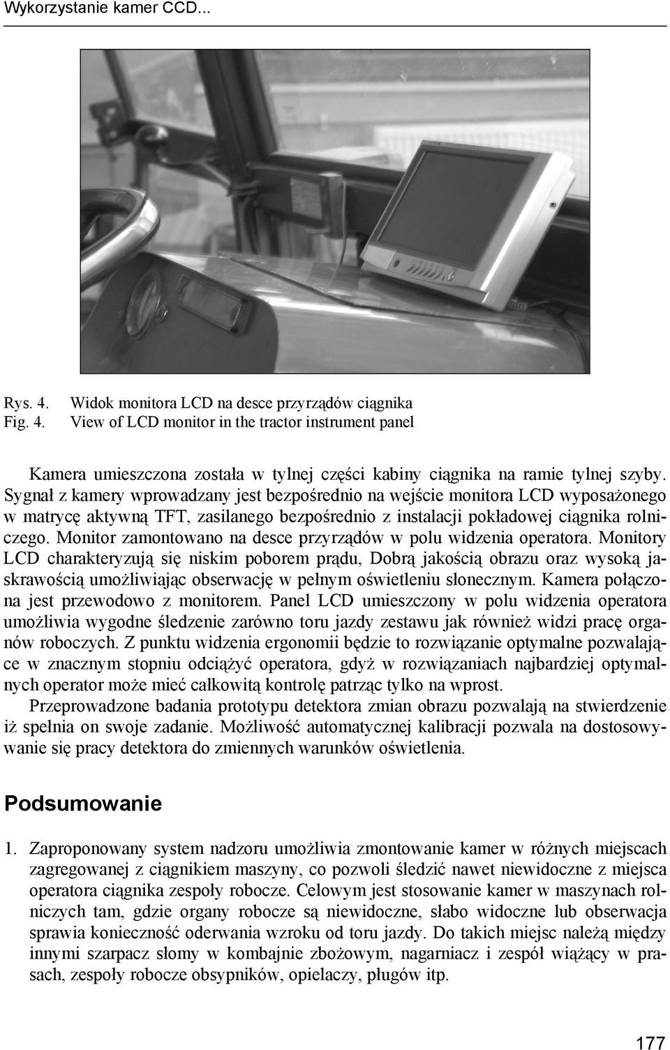 Sygnał z kamery wprowadzany jest bezpośrednio na wejście monitora LCD wyposażonego w matrycę aktywną TFT, zasilanego bezpośrednio z instalacji pokładowej ciągnika rolniczego.