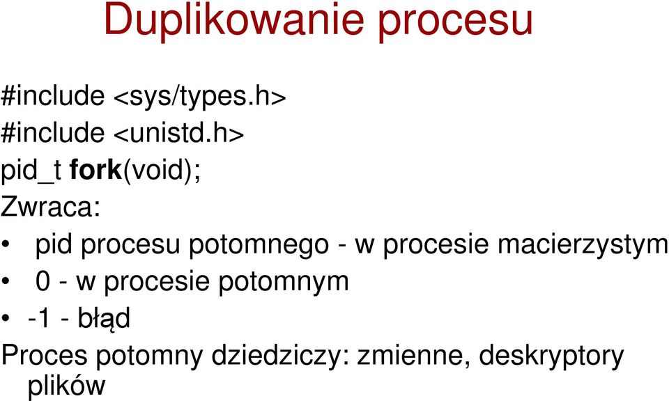 h> pid_t fork(void); Zwraca: pid procesu potomnego - w