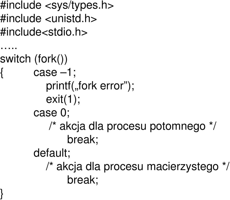 printf( fork error ); exit(1); case 0; /* akcja dla