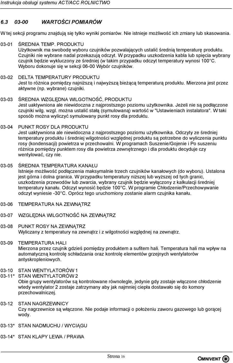 W przypadku uszkodzenia kabla lub spięcia wybrany czujnik będzie wykluczony ze średniej (w takim przypadku odczyt temperatury wynosi 100 C. Wyboru dokonuje się w sekcji 06-00 Wybór czujników.