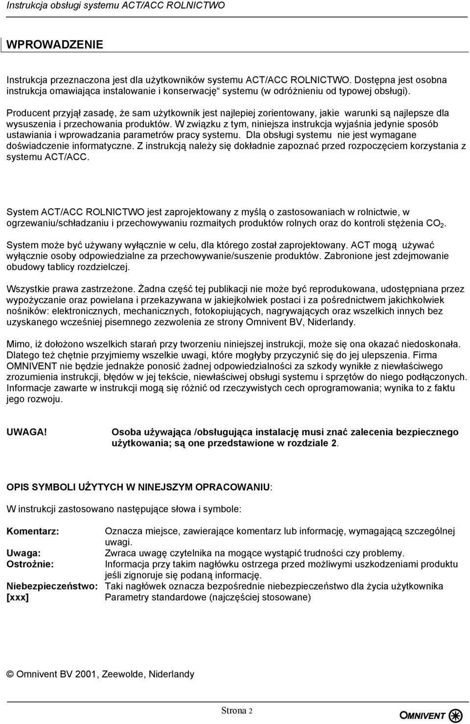 W związku z tym, niniejsza instrukcja wyjaśnia jedynie sposób ustawiania i wprowadzania parametrów pracy systemu. Dla obsługi systemu nie jest wymagane doświadczenie informatyczne.