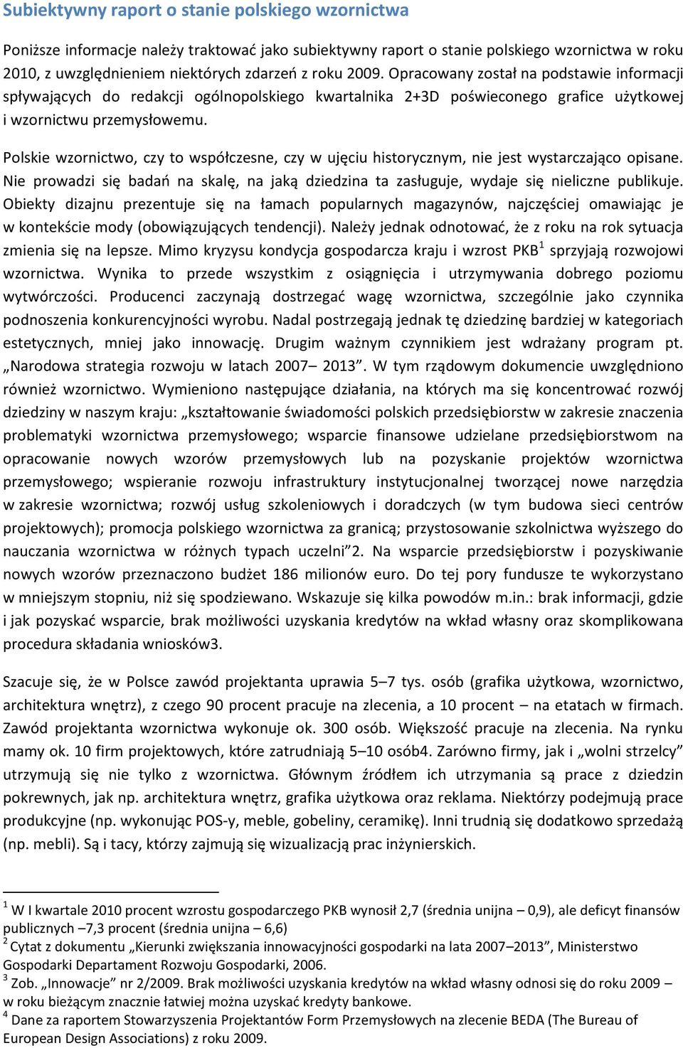 Polskie wzornictwo, czy to współczesne, czy w ujęciu historycznym, nie jest wystarczająco opisane. Nie prowadzi się badań na skalę, na jaką dziedzina ta zasługuje, wydaje się nieliczne publikuje.